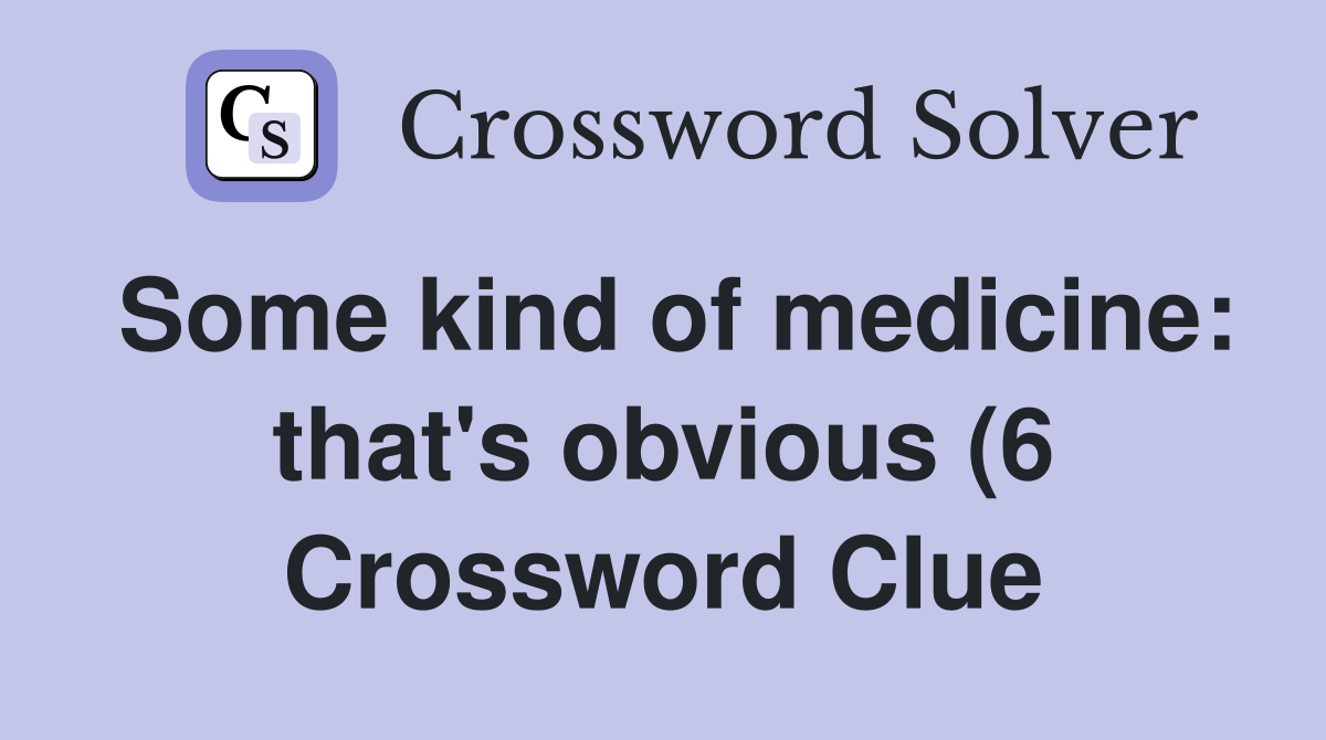 Some kind of medicine: that s obvious (6) Crossword Clue Answers Some kind of medicine: that s obvious (6) Crossword Clue Answers